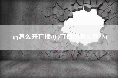 qq怎么开直播(QQ直播间怎么缩小)