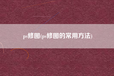 ps修图(ps修图的常用方法)