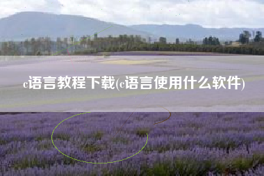 c语言教程下载(c语言使用什么软件)