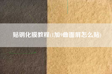 贴钢化膜教程(1加9曲面屏怎么贴)