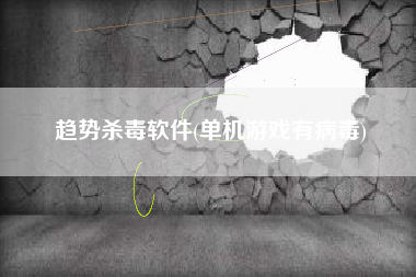 趋势杀毒软件(单机游戏有病毒)