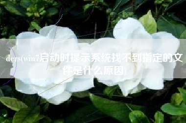 ders(win7启动时提示系统找不到指定的文件是什么原因)