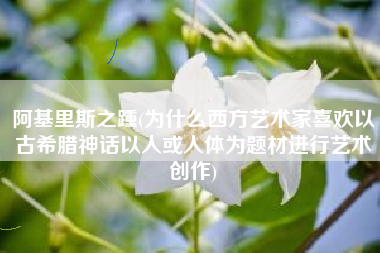 阿基里斯之踵(为什么西方艺术家喜欢以古希腊神话以人或人体为题材进行艺术创作)