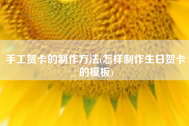 手工贺卡的制作方法(怎样制作生日贺卡的模板)