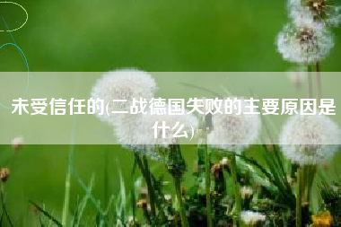 未受信任的(二战德国失败的主要原因是什么)
