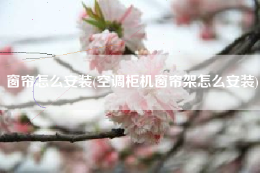 窗帘怎么安装(空调柜机窗帘架怎么安装)