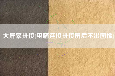 大屏幕拼接(电脑连接拼接屏后不出图像)