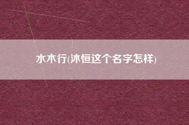 水木行(沐恒这个名字怎样)