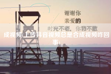 成视频(上传抖音视频总是合成视频咋回事)
