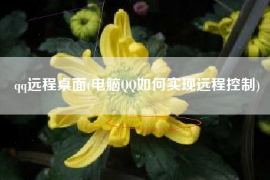 qq远程桌面(电脑QQ如何实现远程控制)