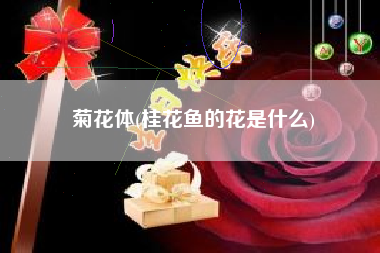 菊花体(桂花鱼的花是什么)