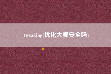 tweaking(优化大师安全吗)