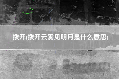 拨开(拨开云雾见明月是什么意思)