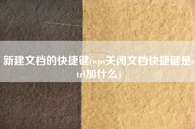 新建文档的快捷键(wps关闭文档快捷键是ctrl加什么)
