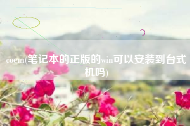 coem(笔记本的正版的win可以安装到台式机吗)