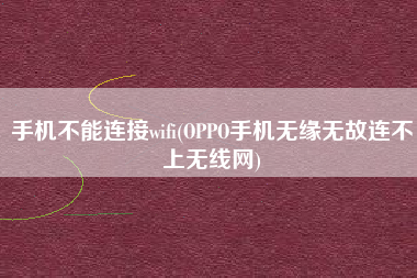 手机不能连接wifi(OPPO手机无缘无故连不上无线网)