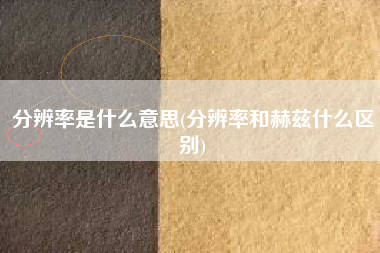 分辨率是什么意思(分辨率和赫兹什么区别)