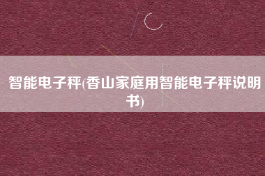 智能电子秤(香山家庭用智能电子秤说明书)