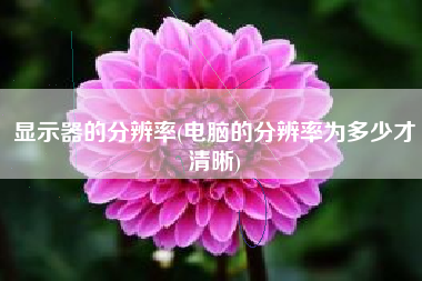 显示器的分辨率(电脑的分辨率为多少才清晰)