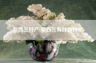 新西兰特产(新西兰有什么特色)