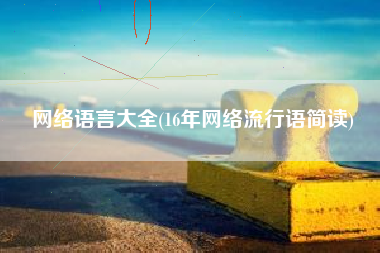 网络语言大全(16年网络流行语简读)