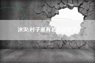 冰灾(村子里有老人过世了)