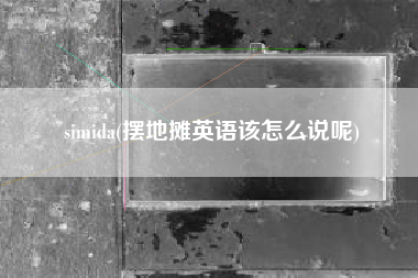 simida(摆地摊英语该怎么说呢)