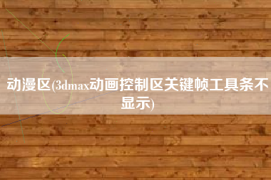 动漫区(3dmax动画控制区关键帧工具条不显示)
