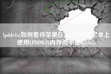 详细阅读:lpddr4x(如何看待苹果在2020年的笔记本上使用LPDDR4X内存而不是lpddr5) lpddr4x(如何看待苹果在2020年的笔记本上使用LPDDR4X内存而不是lpddr5)