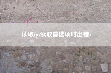 读取(ps读取首选项时出错)