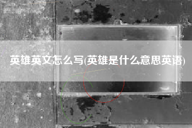 英雄英文怎么写(英雄是什么意思英语)
