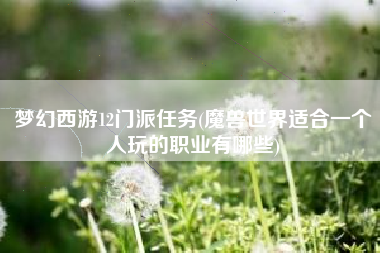 梦幻西游12门派任务(魔兽世界适合一个人玩的职业有哪些)