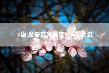 18摸(魔兽世界英雄18摸怎么进)