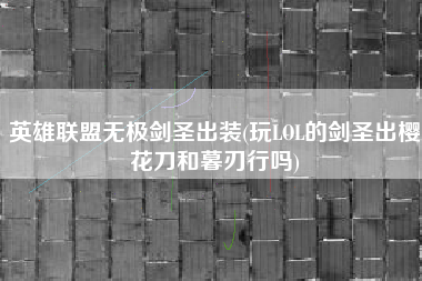 英雄联盟无极剑圣出装(玩LOL的剑圣出樱花刀和暮刃行吗)