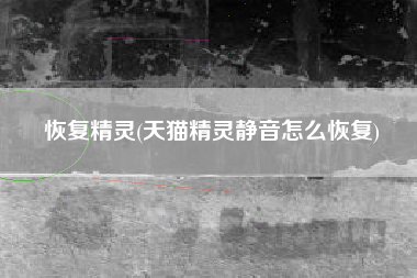 恢复精灵(天猫精灵静音怎么恢复)