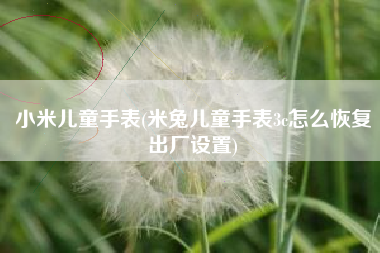 小米儿童手表(米兔儿童手表3c怎么恢复出厂设置)