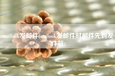 outlook发邮件(outlook发邮件时邮件先到发件箱)