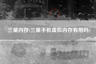 三星内存(三星手机虚拟内存有用吗)