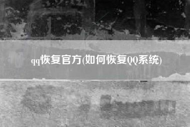 qq恢复官方(如何恢复QQ系统)