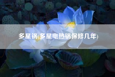 多星锅(多星电热锅保修几年)