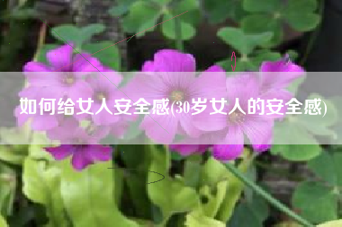 如何给女人安全感(30岁女人的安全感)