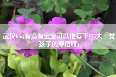 武汉hm(有没有宝宝可以推荐下175大一女孩子的穿搭呀)