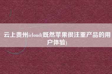 云上贵州icloud(既然苹果很注重产品的用户体验)