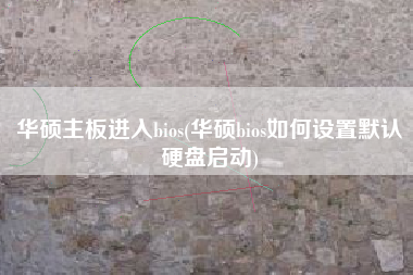 华硕主板进入bios(华硕bios如何设置默认硬盘启动)