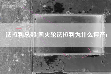 法拉利总部(风火轮法拉利为什么停产)
