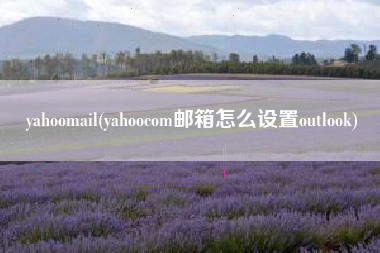 yahoomail(yahoocom邮箱怎么设置outlook)