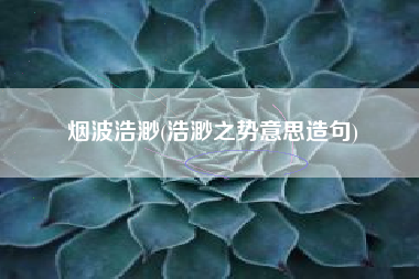 烟波浩渺(浩渺之势意思造句)