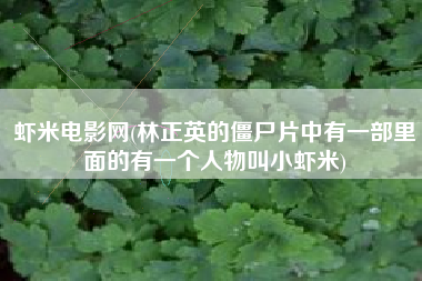 详细阅读:虾米电影网(林正英的僵尸片中有一部里面的有一个人物叫小虾米) 虾米电影网(林正英的僵尸片中有一部里面的有一个人物叫小虾米)