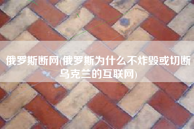 俄罗斯断网(俄罗斯为什么不炸毁或切断乌克兰的互联网)