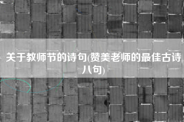 关于教师节的诗句(赞美老师的最佳古诗八句)